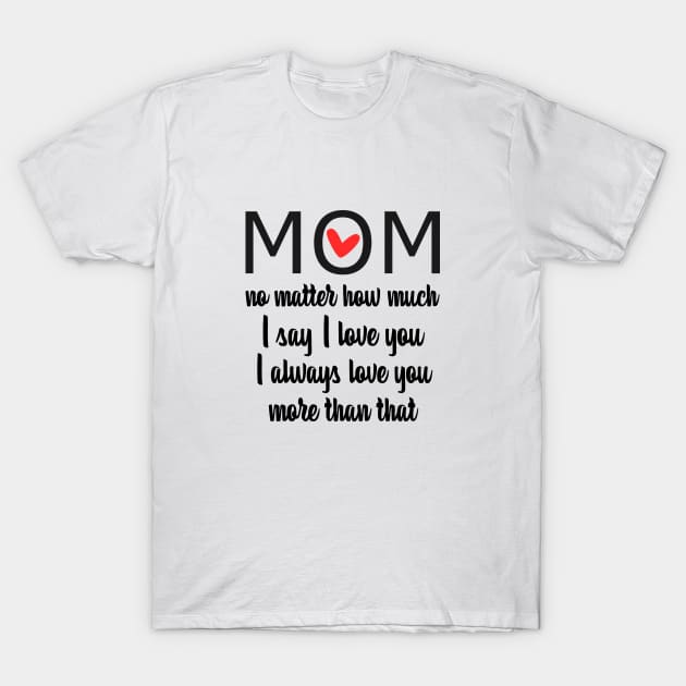 I Love You Mom More than that - gift for mom T-Shirt by Love2Dance